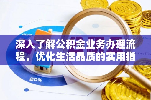 泉州深入了解公积金业务办理流程，优化生活品质的实用指南