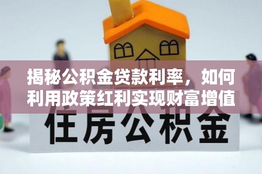 泉州揭秘公积金贷款利率，如何利用政策红利实现财富增值