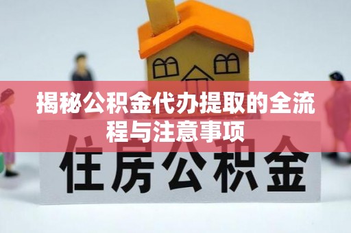 泉州揭秘公积金代办提取的全流程与注意事项