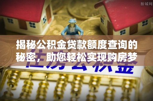 泉州揭秘公积金贷款额度查询的秘密，助您轻松实现购房梦想