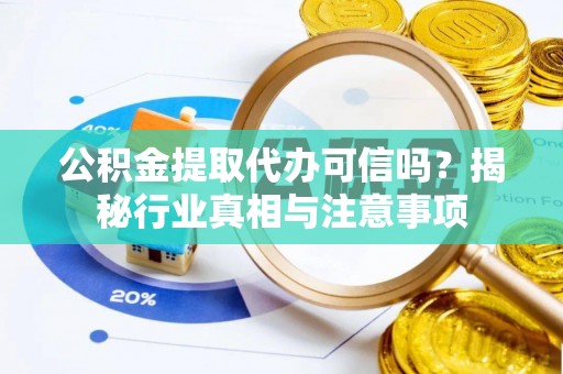 泉州公积金提取代办可信吗？揭秘行业真相与注意事项