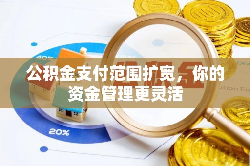 泉州公积金支付范围扩宽，你的资金管理更灵活