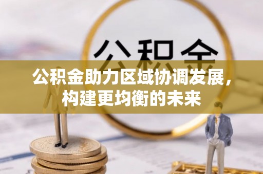泉州公积金助力区域协调发展，构建更均衡的未来