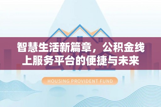 泉州智慧生活新篇章，公积金线上服务平台的便捷与未来