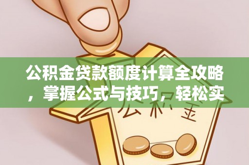泉州公积金贷款额度计算全攻略，掌握公式与技巧，轻松实现购房梦想