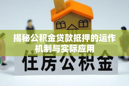 泉州揭秘公积金贷款抵押的运作机制与实际应用
