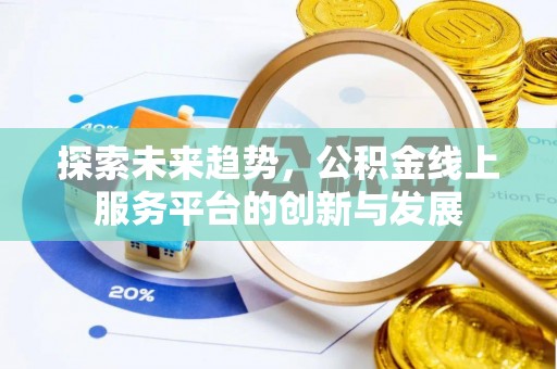 泉州探索未来趋势，公积金线上服务平台的创新与发展
