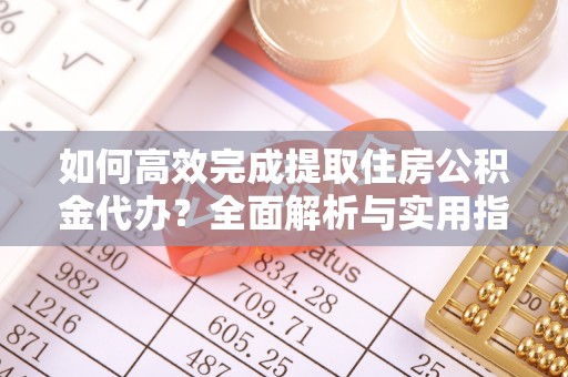 泉州如何高效完成提取住房公积金代办？全面解析与实用指南