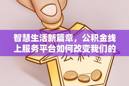 泉州智慧生活新篇章，公积金线上服务平台如何改变我们的日常