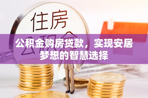 泉州公积金购房贷款，实现安居梦想的智慧选择
