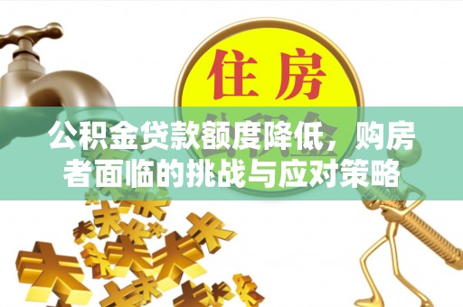 泉州公积金贷款额度降低，购房者面临的挑战与应对策略