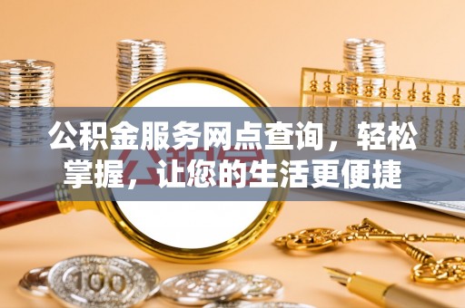 泉州公积金服务网点查询，轻松掌握，让您的生活更便捷
