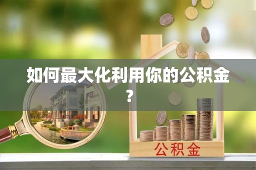 泉州如何最大化利用你的公积金？