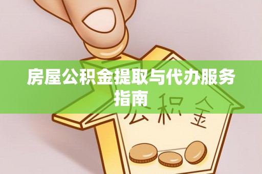 泉州房屋公积金提取与代办服务指南