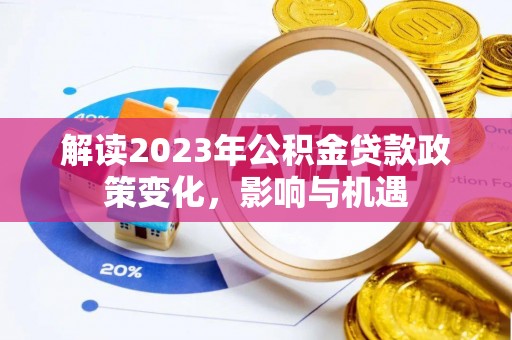 泉州解读2023年公积金贷款政策变化，影响与机遇