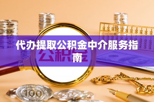 泉州代办提取公积金中介服务指南