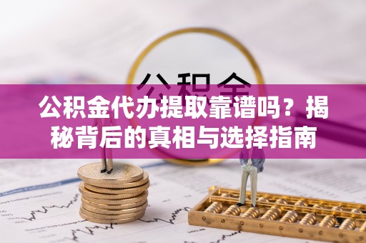 泉州公积金代办提取靠谱吗？揭秘背后的真相与选择指南
