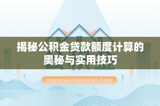 泉州揭秘公积金贷款额度计算的奥秘与实用技巧