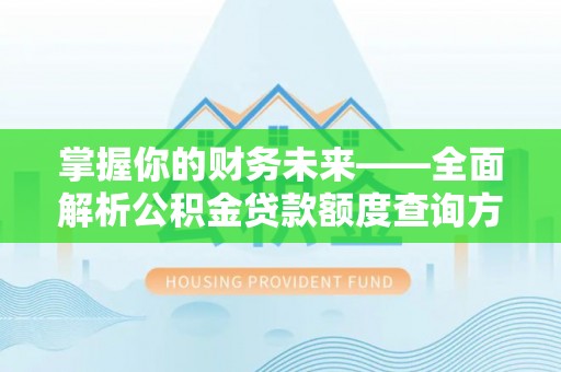 泉州掌握你的财务未来——全面解析公积金贷款额度查询方法
