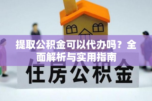 泉州提取公积金可以代办吗？全面解析与实用指南