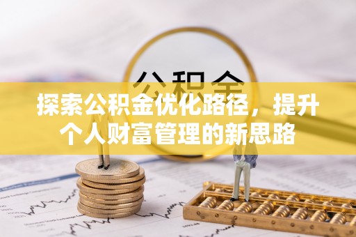 泉州探索公积金优化路径，提升个人财富管理的新思路