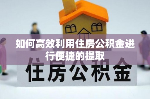 泉州如何高效利用住房公积金进行便捷的提取