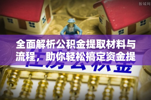 泉州全面解析公积金提取材料与流程，助你轻松搞定资金提取！