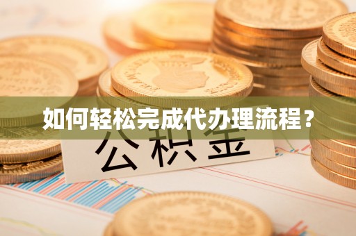 泉州如何轻松完成代办理流程？