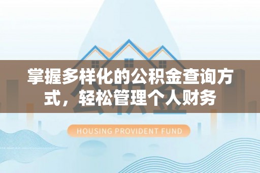 泉州掌握多样化的公积金查询方式，轻松管理个人财务