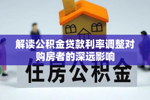 泉州解读公积金贷款利率调整对购房者的深远影响