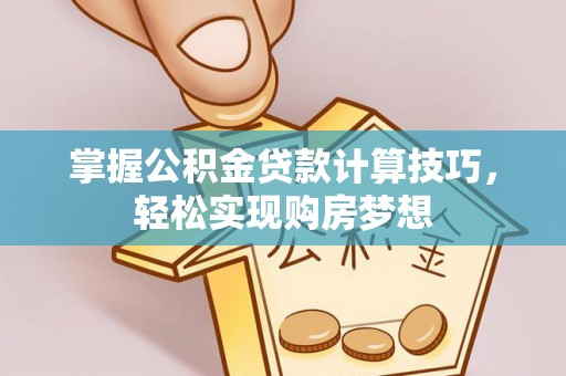 泉州掌握公积金贷款计算技巧，轻松实现购房梦想