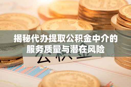 泉州揭秘代办提取公积金中介的服务质量与潜在风险
