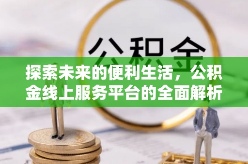 泉州探索未来的便利生活，公积金线上服务平台的全面解析