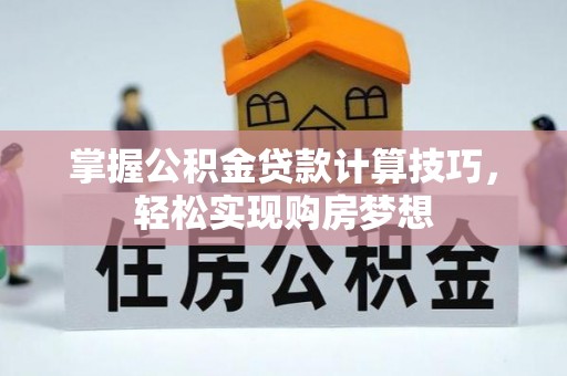 泉州掌握公积金贷款计算技巧，轻松实现购房梦想