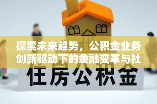 泉州探索未来趋势，公积金业务创新驱动下的金融变革与社会价值