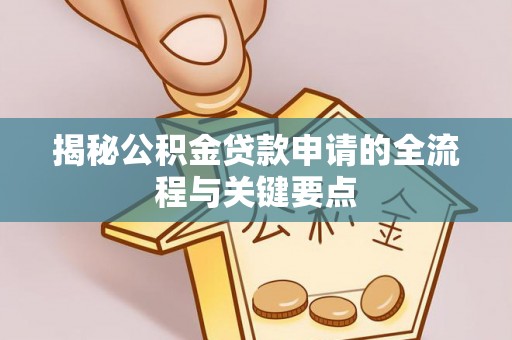 泉州揭秘公积金贷款申请的全流程与关键要点
