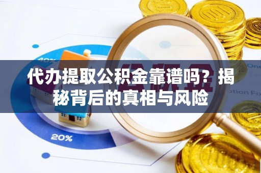 泉州代办提取公积金靠谱吗？揭秘背后的真相与风险