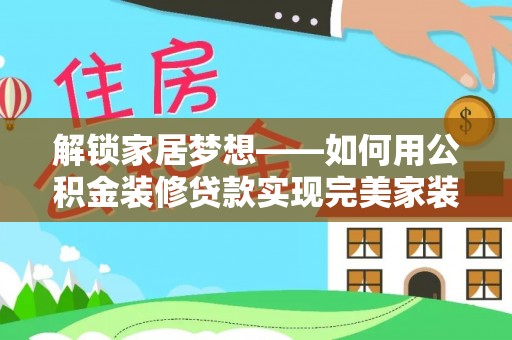 泉州解锁家居梦想——如何用公积金装修贷款实现完美家装