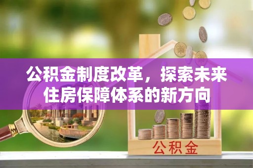 泉州公积金制度改革，探索未来住房保障体系的新方向