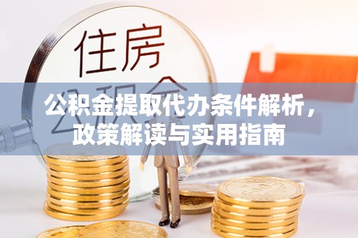 泉州公积金提取代办条件解析，政策解读与实用指南