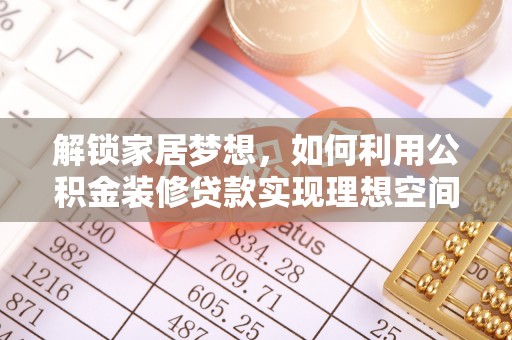泉州解锁家居梦想，如何利用公积金装修贷款实现理想空间