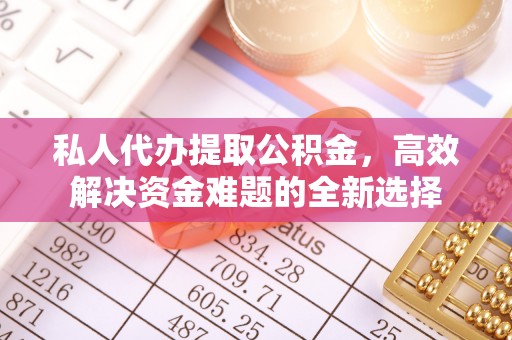 泉州私人代办提取公积金，高效解决资金难题的全新选择