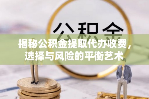 泉州揭秘公积金提取代办收费，选择与风险的平衡艺术