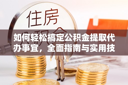 泉州如何轻松搞定公积金提取代办事宜，全面指南与实用技巧