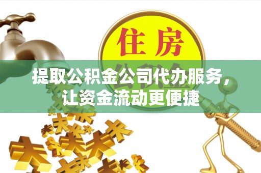 泉州提取公积金公司代办服务，让资金流动更便捷
