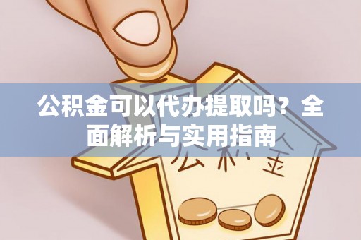 泉州公积金可以代办提取吗？全面解析与实用指南