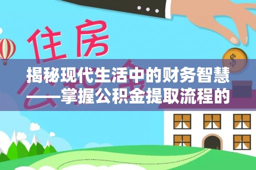 泉州揭秘现代生活中的财务智慧——掌握公积金提取流程的关键步骤
