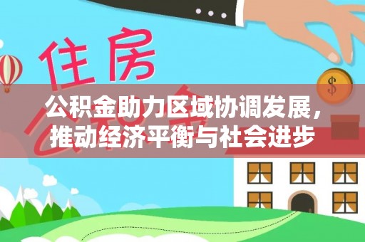 泉州公积金助力区域协调发展，推动经济平衡与社会进步