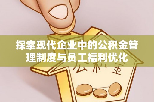 泉州探索现代企业中的公积金管理制度与员工福利优化