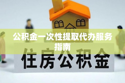 泉州公积金一次性提取代办服务指南